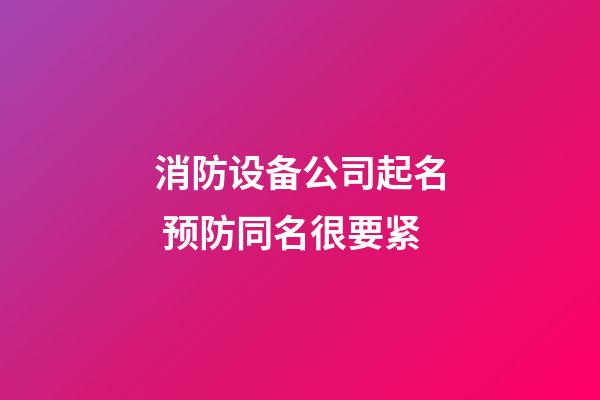 消防设备公司起名 预防同名很要紧-第1张-公司起名-玄机派